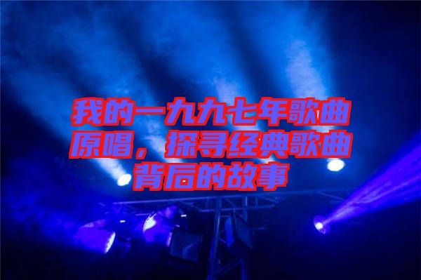 我的一九九七年歌曲原唱，探尋經(jīng)典歌曲背后的故事