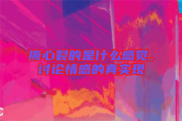 撕心裂的是什么感覺，討論情感的真實(shí)現(xiàn)