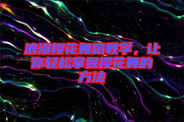 浪漫櫻花舞蹈教學(xué)，讓你輕松掌握櫻花舞的方法