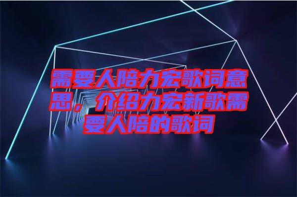 需要人陪力宏歌詞意思，介紹力宏新歌需要人陪的歌詞