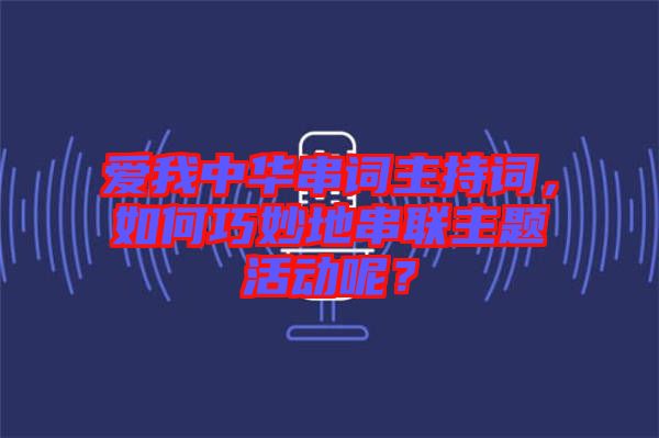 愛我中華串詞主持詞，如何巧妙地串聯(lián)主題活動(dòng)呢？