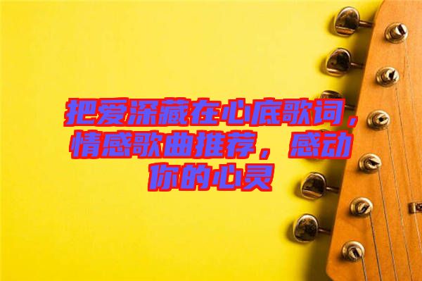 把愛深藏在心底歌詞，情感歌曲推薦，感動(dòng)你的心靈