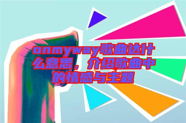 onmyway歌曲達(dá)什么意思，介紹歌曲中的情感與主題