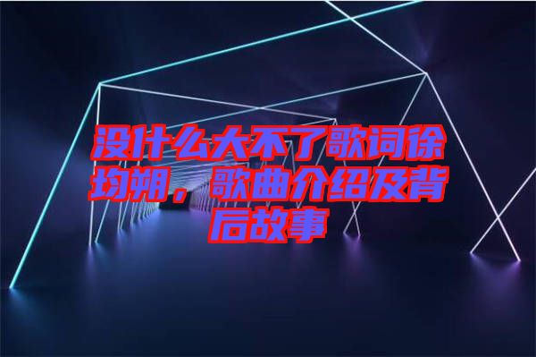 沒什么大不了歌詞徐均朔，歌曲介紹及背后故事