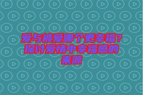 愛與被愛哪個更幸福？探討愛情中幸福感的來源