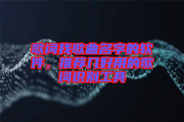 歌詞找歌曲名字的軟件，推薦幾好用的歌詞識(shí)別工具