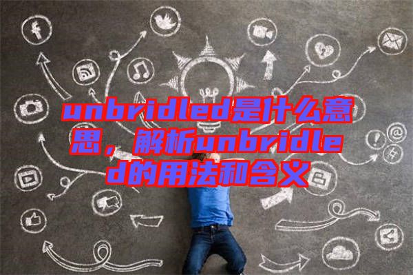 unbridled是什么意思，解析unbridled的用法和含義