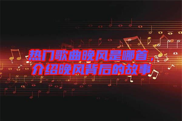 熱門歌曲晚風(fēng)是哪首，介紹晚風(fēng)背后的故事