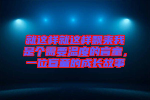 就這樣就這樣飄來我是個(gè)需要溫度的盲童，一位盲童的成長故事