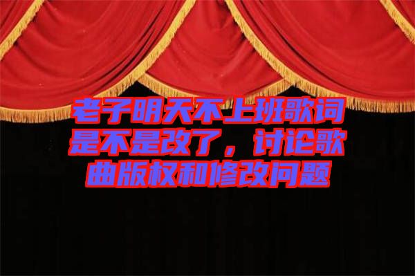 老子明天不上班歌詞是不是改了，討論歌曲版權(quán)和修改問題