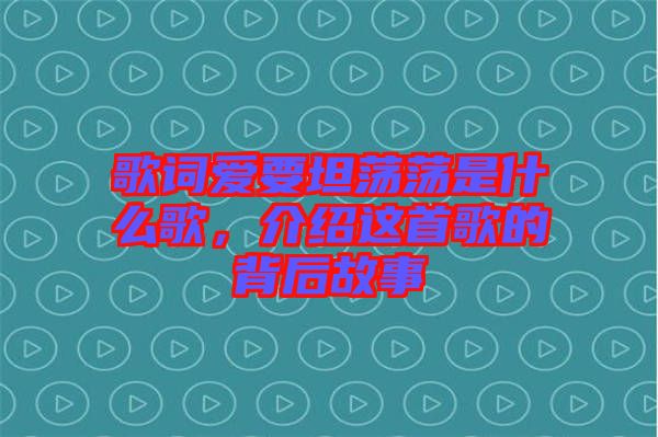 歌詞愛要坦蕩蕩是什么歌，介紹這首歌的背后故事