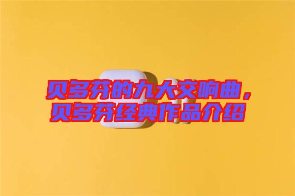 貝多芬的九大交響曲，貝多芬經典作品介紹