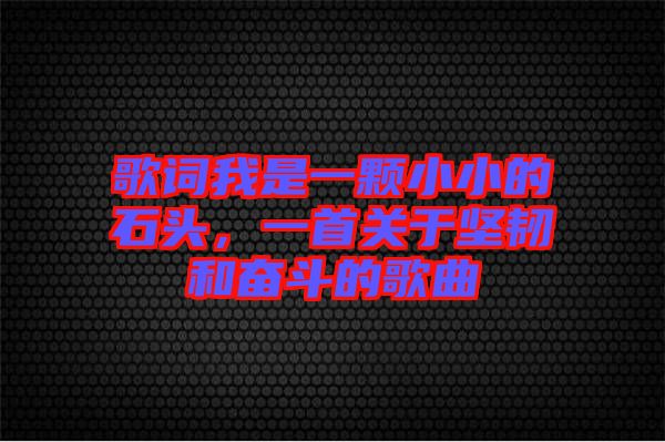 歌詞我是一顆小小的石頭，一首關(guān)于堅韌和奮斗的歌曲