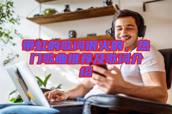 帶虹的歌詞很火的，熱門歌曲推薦及歌詞介紹