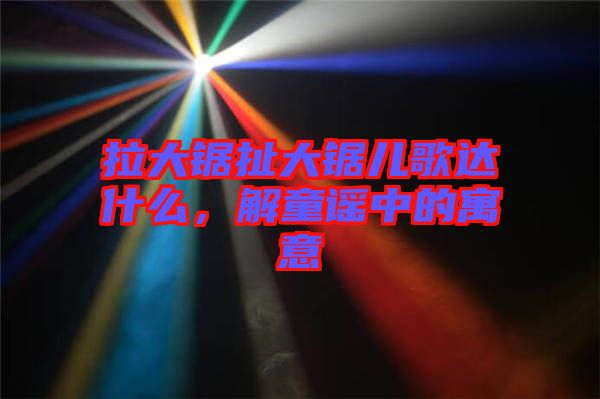 拉大鋸扯大鋸兒歌達(dá)什么，解童謠中的寓意