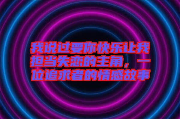 我說過要你快樂讓我擔(dān)當(dāng)失戀的主角，一位追求者的情感故事