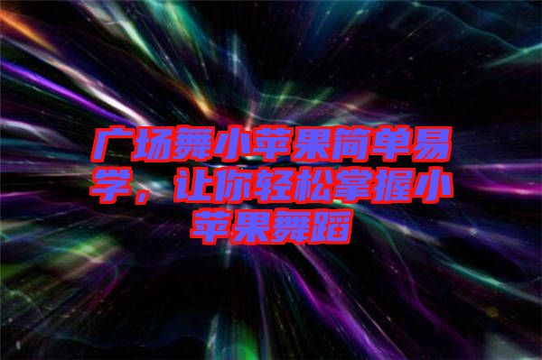 廣場舞小蘋果簡單易學(xué)，讓你輕松掌握小蘋果舞蹈