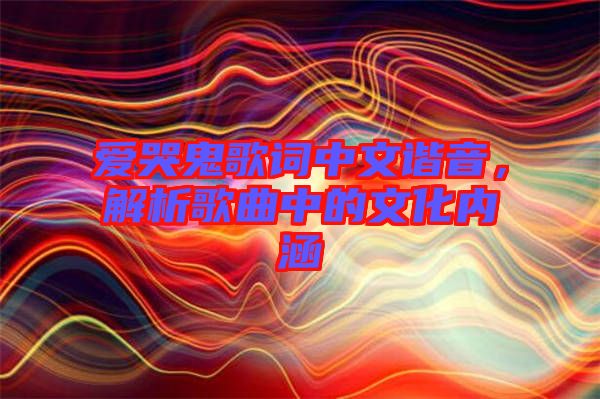 愛(ài)哭鬼歌詞中文諧音，解析歌曲中的文化內(nèi)涵