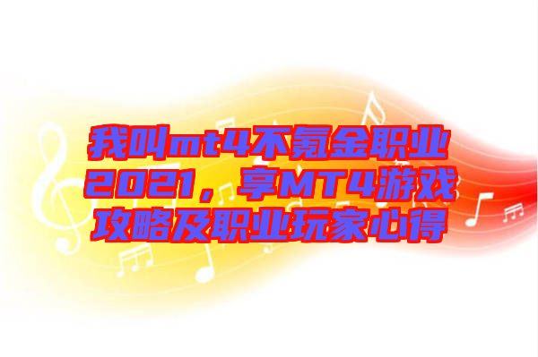 我叫mt4不氪金職業(yè)2021，享MT4游戲攻略及職業(yè)玩家心得