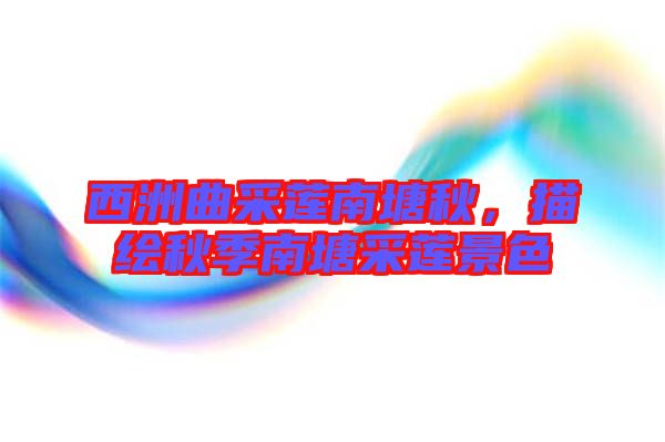 西洲曲采蓮南塘秋，描繪秋季南塘采蓮景色