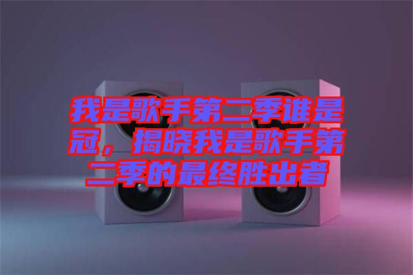 我是歌手第二季誰是冠，揭曉我是歌手第二季的最終勝出者