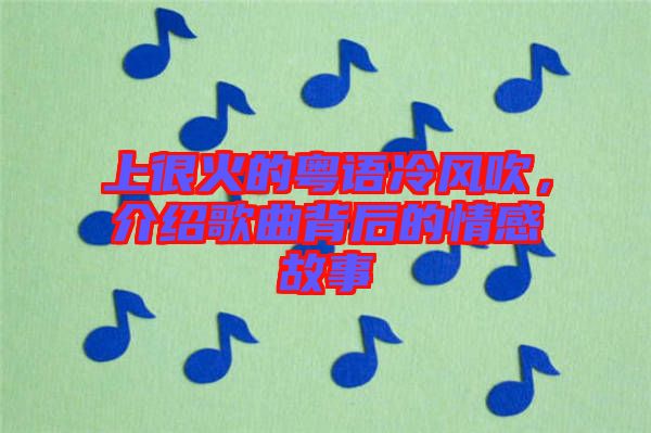 上很火的粵語冷風(fēng)吹，介紹歌曲背后的情感故事