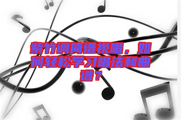 紫竹調(diào)簡譜視唱，如何輕松學習唱法和曲譜？