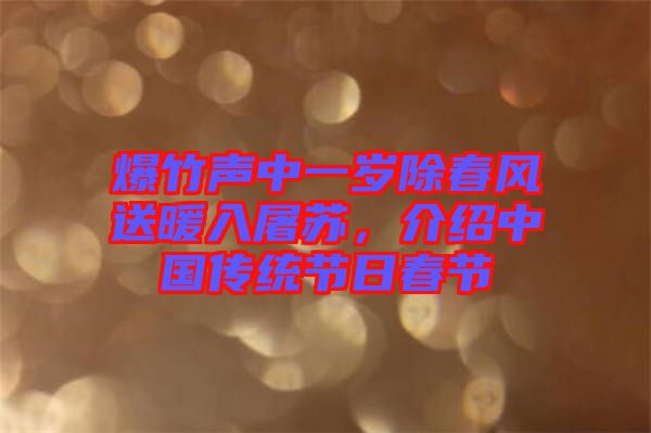 爆竹聲中一歲除春風(fēng)送暖入屠蘇，介紹中國傳統(tǒng)節(jié)日春節(jié)