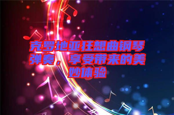 克羅地亞狂想曲鋼琴?gòu)椬?，享受帶?lái)的美妙體驗(yàn)