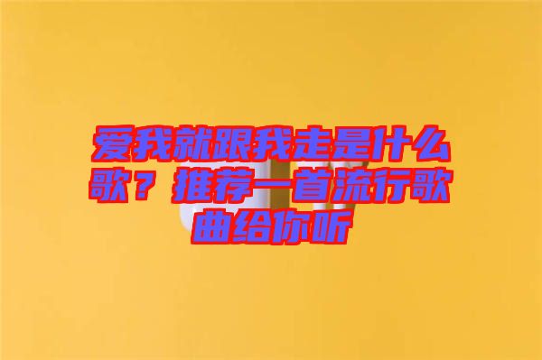 愛我就跟我走是什么歌？推薦一首流行歌曲給你聽