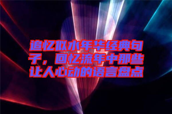 追憶似水年華經(jīng)典句子，回憶流年中那些讓人心動(dòng)的語言盤點(diǎn)