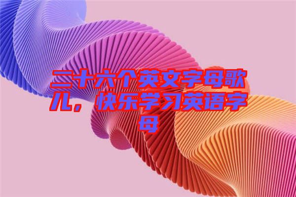 二十六個(gè)英文字母歌兒，快樂(lè)學(xué)習(xí)英語(yǔ)字母