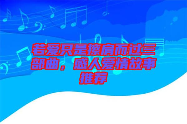 若愛(ài)只是擦肩而過(guò)三部曲，感人愛(ài)情故事推薦