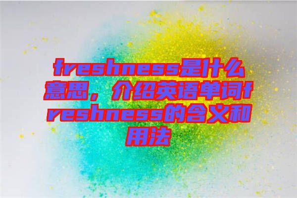 freshness是什么意思，介紹英語單詞freshness的含義和用法