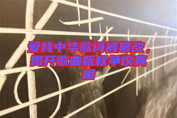 愛(ài)我中華歌詞被篡改，揭開(kāi)歌曲版權(quán)爭(zhēng)議真相