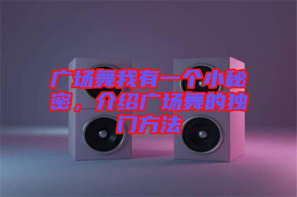 廣場(chǎng)舞我有一個(gè)小秘密，介紹廣場(chǎng)舞的獨(dú)門方法