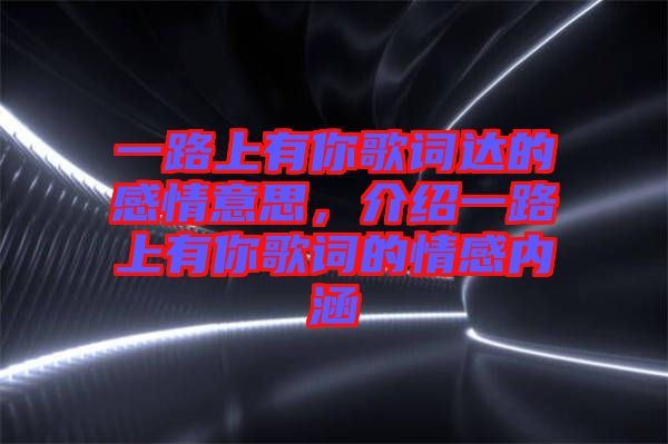 一路上有你歌詞達的感情意思，介紹一路上有你歌詞的情感內(nèi)涵