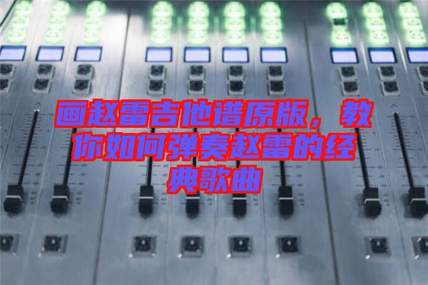 畫趙雷吉他譜原版，教你如何彈奏趙雷的經典歌曲