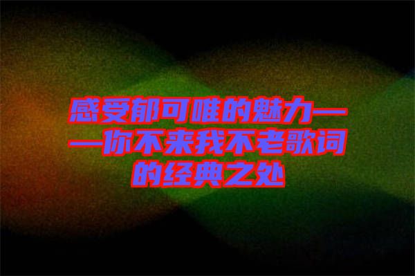 感受郁可唯的魅力——你不來我不老歌詞的經典之處