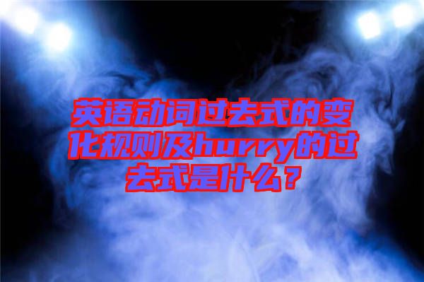 英語動(dòng)詞過去式的變化規(guī)則及hurry的過去式是什么？