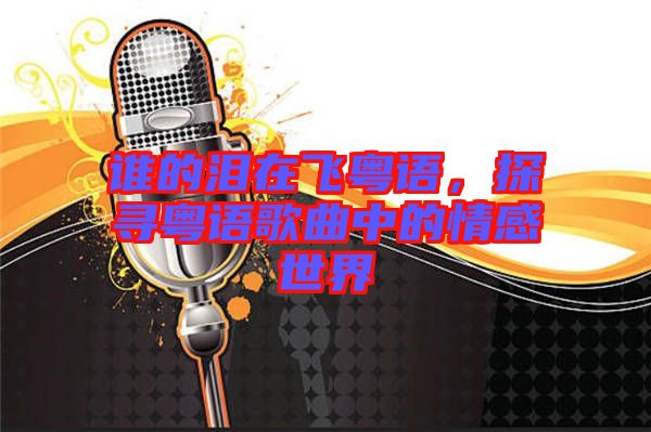 誰的淚在飛粵語，探尋粵語歌曲中的情感世界