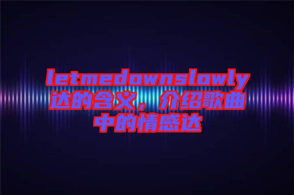 letmedownslowly達的含義，介紹歌曲中的情感達