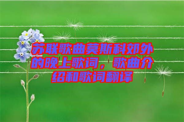 蘇聯(lián)歌曲莫斯科郊外的晚上歌詞，歌曲介紹和歌詞翻譯