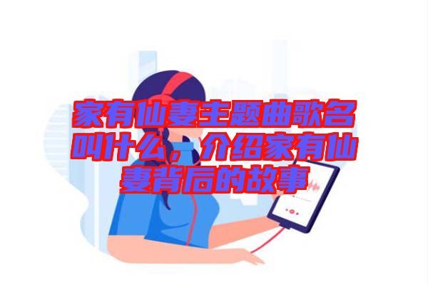 家有仙妻主題曲歌名叫什么，介紹家有仙妻背后的故事