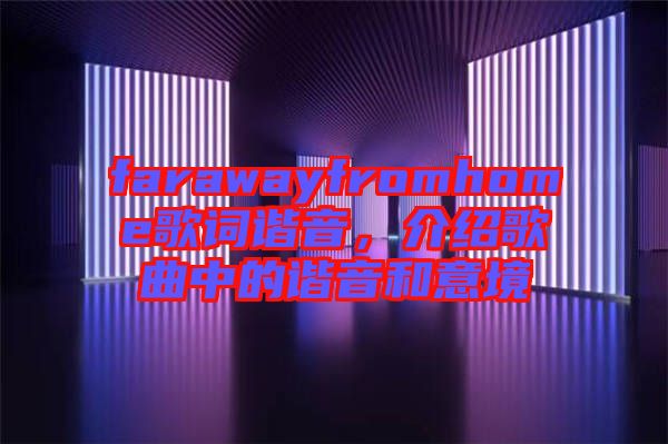 farawayfromhome歌詞諧音，介紹歌曲中的諧音和意境