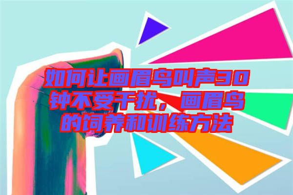 如何讓畫眉鳥叫聲30鐘不受干擾，畫眉鳥的飼養(yǎng)和訓練方法