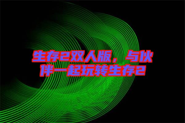 生存2雙人版，與伙伴一起玩轉生存2