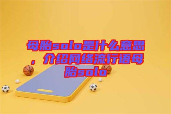 母胎solo是什么意思，介紹網(wǎng)絡流行語母胎solo