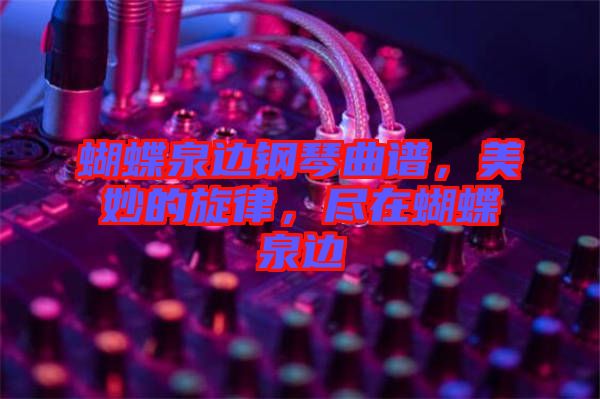 蝴蝶泉邊鋼琴曲譜，美妙的旋律，盡在蝴蝶泉邊