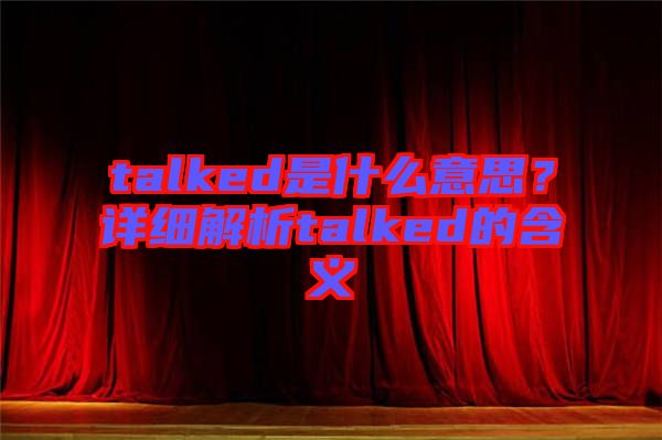 talked是什么意思？詳細解析talked的含義